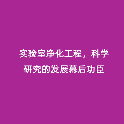 實(shí)驗(yàn)室凈化工程，科學(xué)研究的發(fā)展幕后功臣