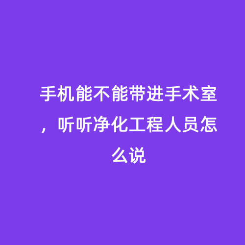 手機(jī)能不能帶進(jìn)手術(shù)室，聽(tīng)聽(tīng)凈化工程人員怎么說(shuō)