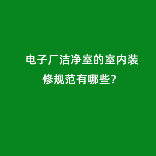 電子廠潔凈室的室內(nèi)裝修規(guī)范有哪些？