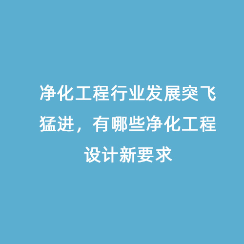 凈化工程行業(yè)發(fā)展突飛猛進，有哪些凈化工程設(shè)計新要求