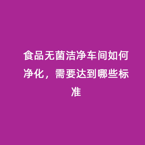 食品無菌潔凈車間如何凈化，需要達到哪些標準